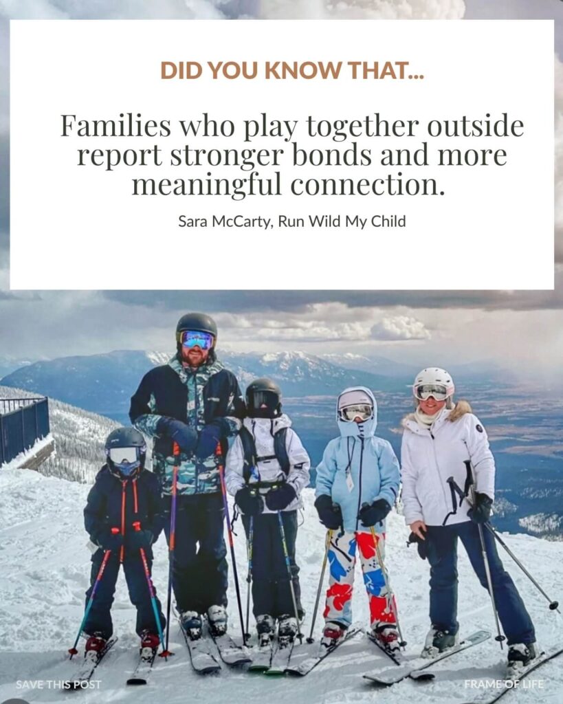Quote by Sara McCarty, Founder of Run Wild My Child, that says: Did you know that families who play outside together report stronger bonds and more meaningful connection.

Overlayed on a photo of a family with 3 kids and 2 parents on skis on top of a mountain in Montana in the winter.
