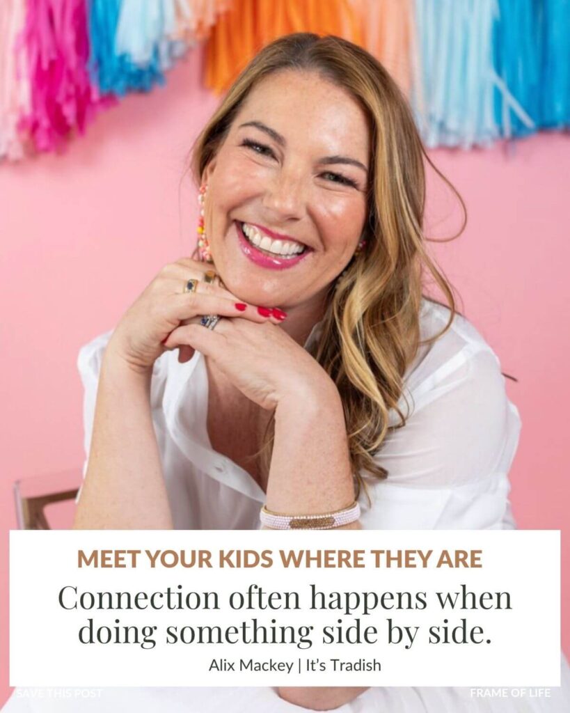 Alix Mackey, founder of Its Tradish, advice for moms of teenagers - meet your kids where they are. Connection often happens when doing something side by side.